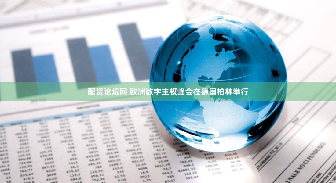 配资论坛网 欧洲数字主权峰会在德国柏林举行