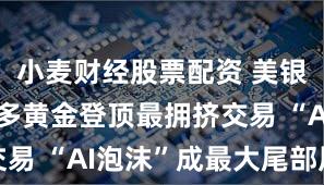 小麦财经股票配资 美银调查：做多黄金登顶最拥挤交易 “AI泡沫”成最大尾部风险