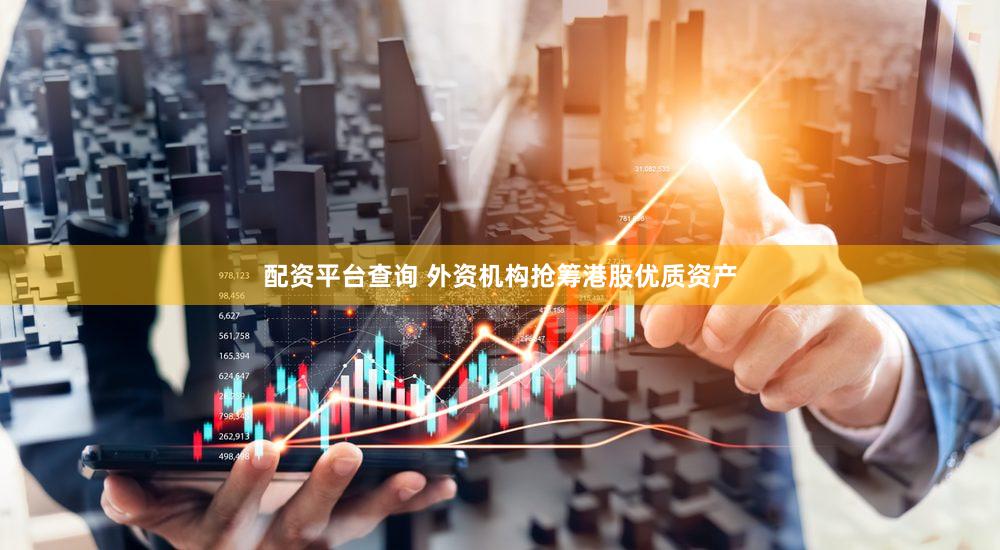 配资平台查询 外资机构抢筹港股优质资产