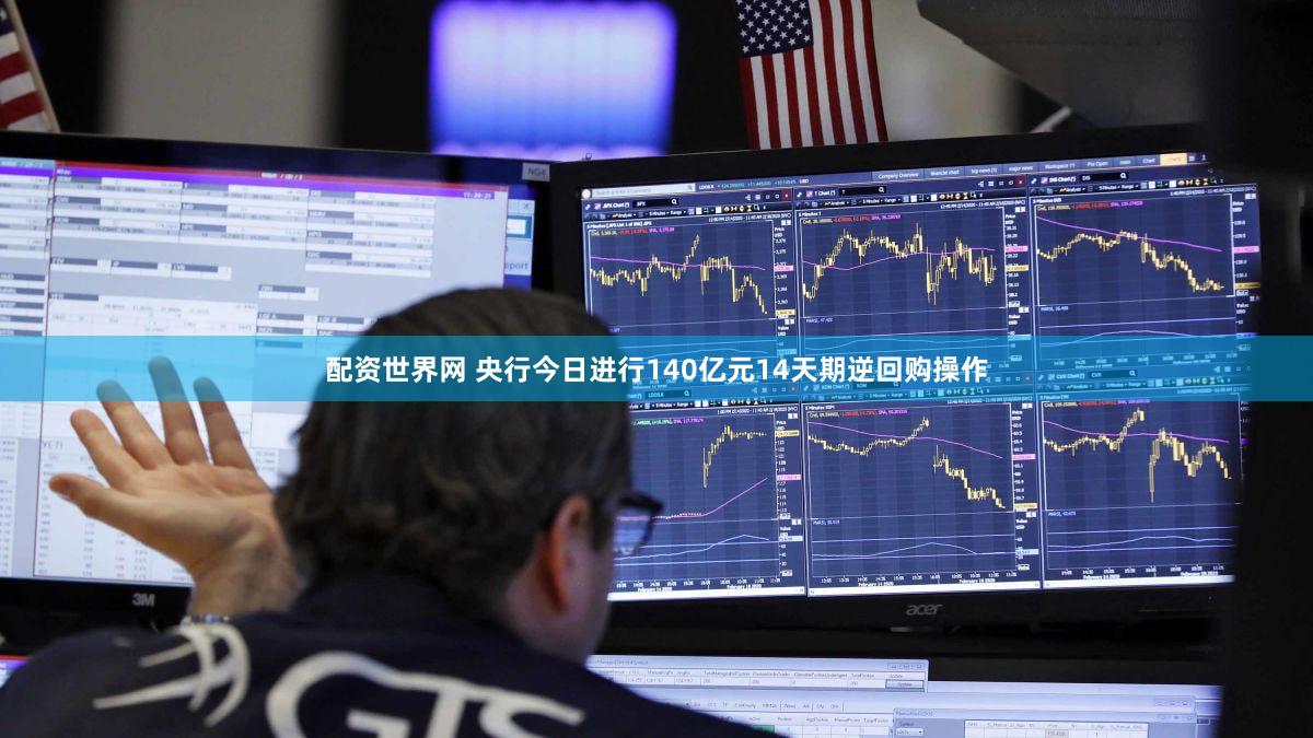 配资世界网 央行今日进行140亿元14天期逆回购操作
