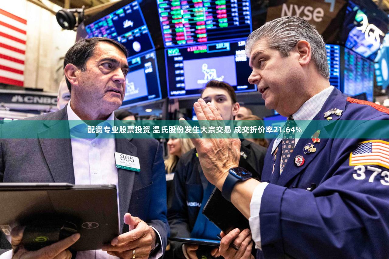 配资专业股票投资 温氏股份发生大宗交易 成交折价率21.64%