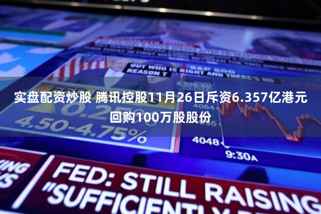 实盘配资炒股 腾讯控股11月26日斥资6.357亿港元回购100万股股份