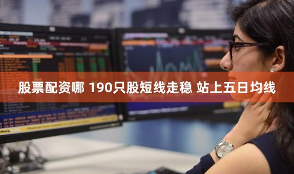 股票配资哪 190只股短线走稳 站上五日均线
