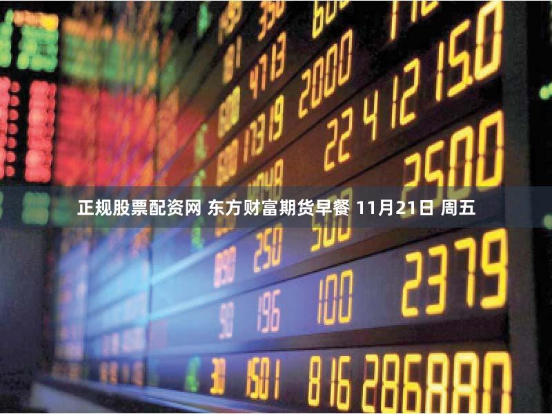 正规股票配资网 东方财富期货早餐 11月21日 周五