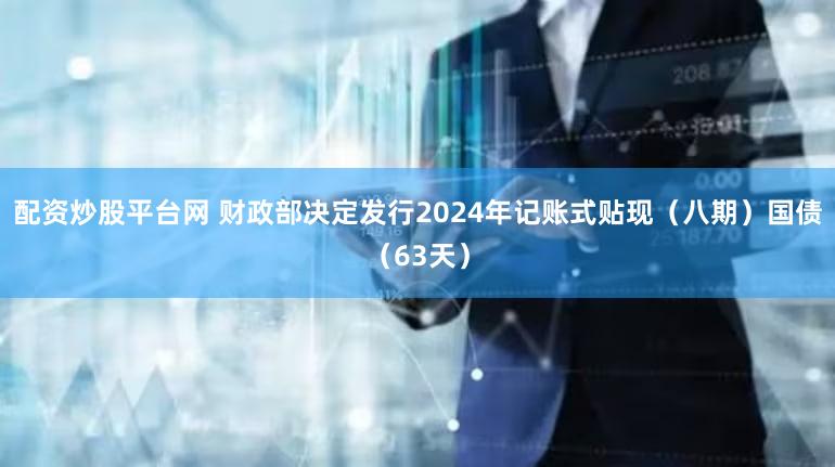 配资炒股平台网 财政部决定发行2024年记账式贴现(八期)国债(63天)