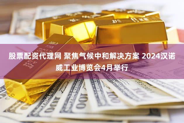 股票配资代理网 聚焦气候中和解决方案 2024汉诺威工业博览会4月举行