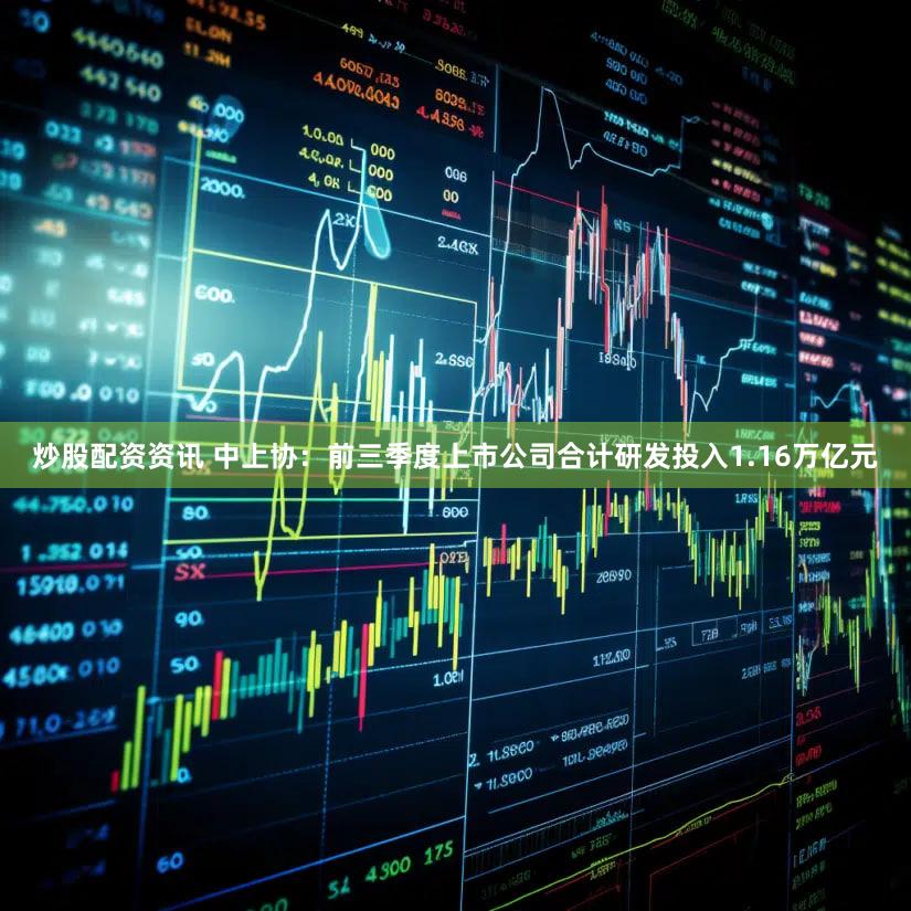 炒股配资资讯 中上协：前三季度上市公司合计研发投入1.16万亿元