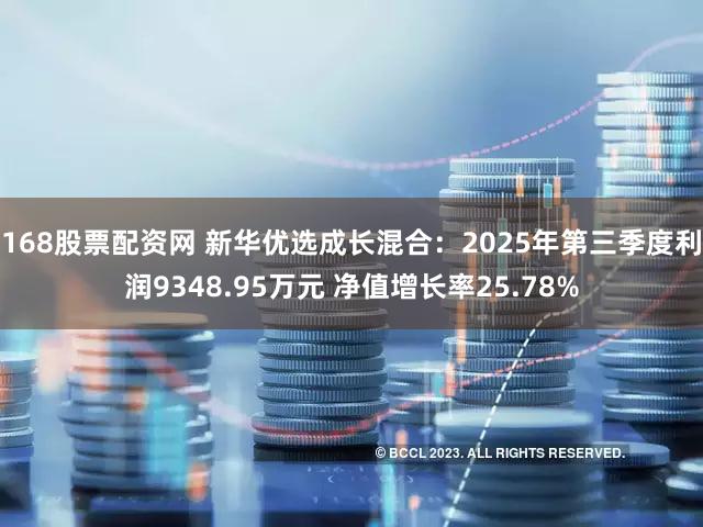 168股票配资网 新华优选成长混合：2025年第三季度利润9348.95万元 净值增长率25.78%