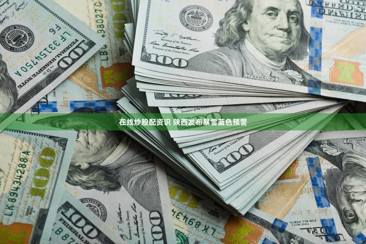在线炒股配资识 陕西发布暴雪蓝色预警