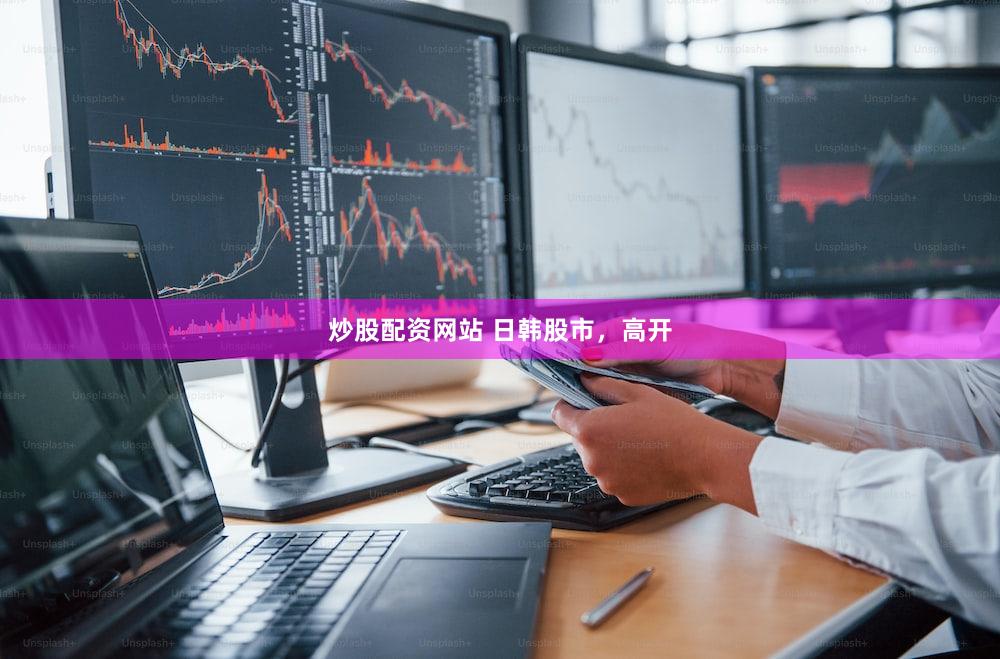 炒股配资网站 日韩股市，高开