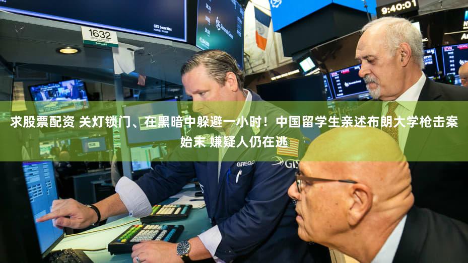 求股票配资 关灯锁门、在黑暗中躲避一小时!中国留学生亲述布朗大学枪击案始末 嫌疑人仍在逃
