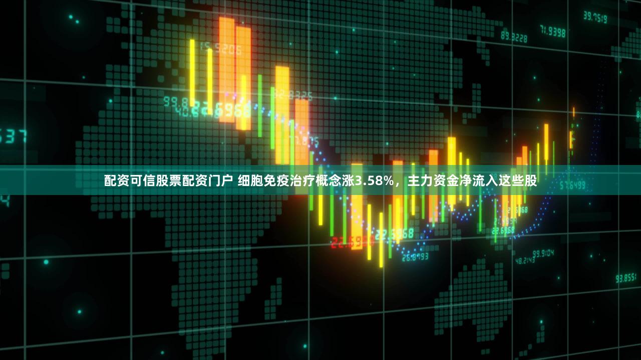 配资可信股票配资门户 细胞免疫治疗概念涨3.58%，主力资金净流入这些股