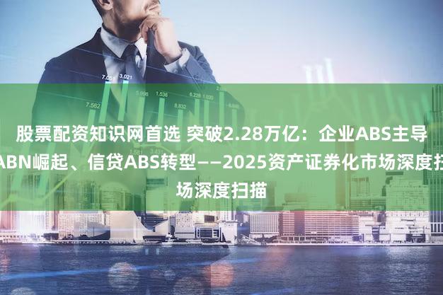 股票配资知识网首选 突破2.28万亿:企业ABS主导、ABN崛起、信贷ABS转型——2025资产证券化市场深度扫描
