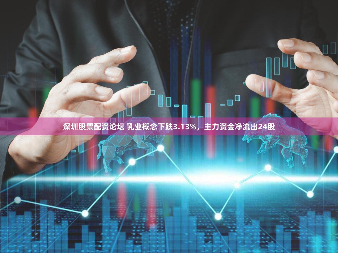 深圳股票配资论坛 乳业概念下跌3.13%,主力资金净流出24股