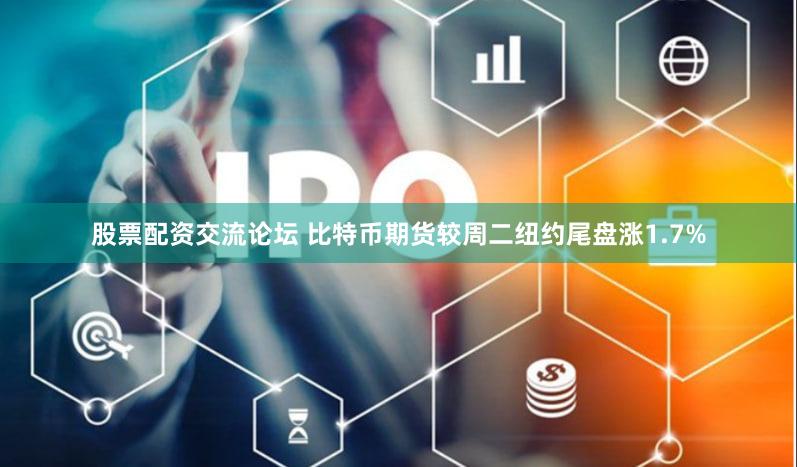 股票配资交流论坛 比特币期货较周二纽约尾盘涨1.7%