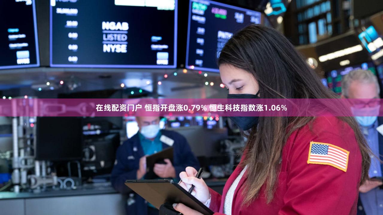 在线配资门户 恒指开盘涨0.79% 恒生科技指数涨1.06%