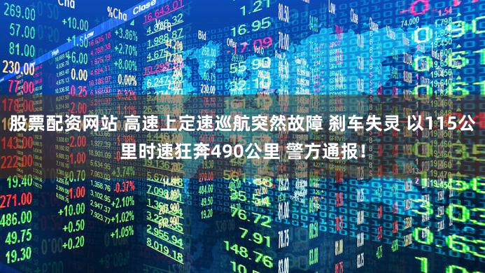 股票配资网站 高速上定速巡航突然故障 刹车失灵 以115公里时速狂奔490公里 警方通报!