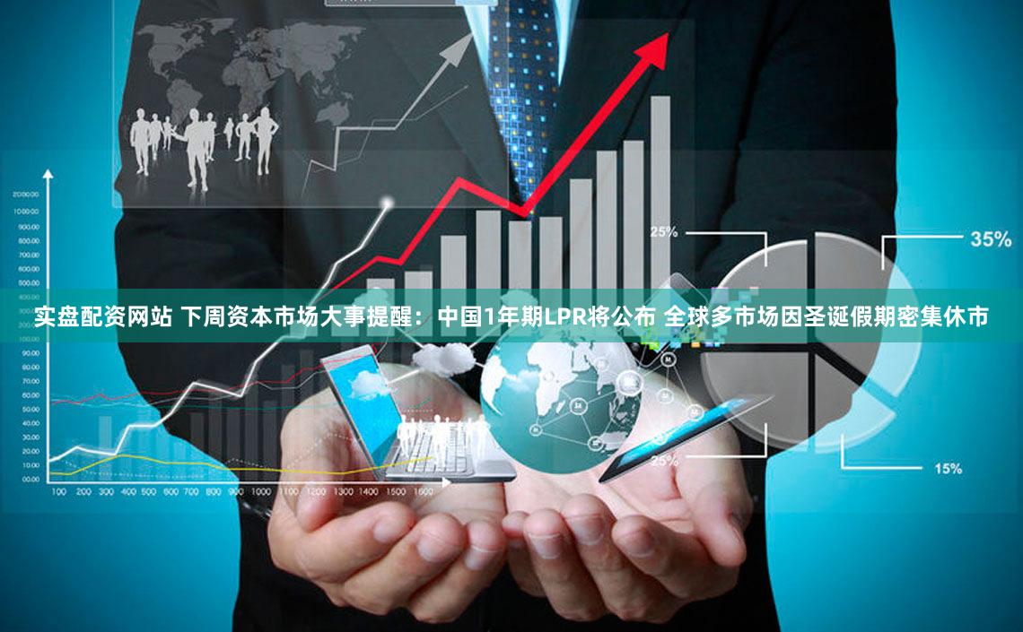 实盘配资网站 下周资本市场大事提醒:中国1年期LPR将公布 全球多市场因圣诞假期密集休市