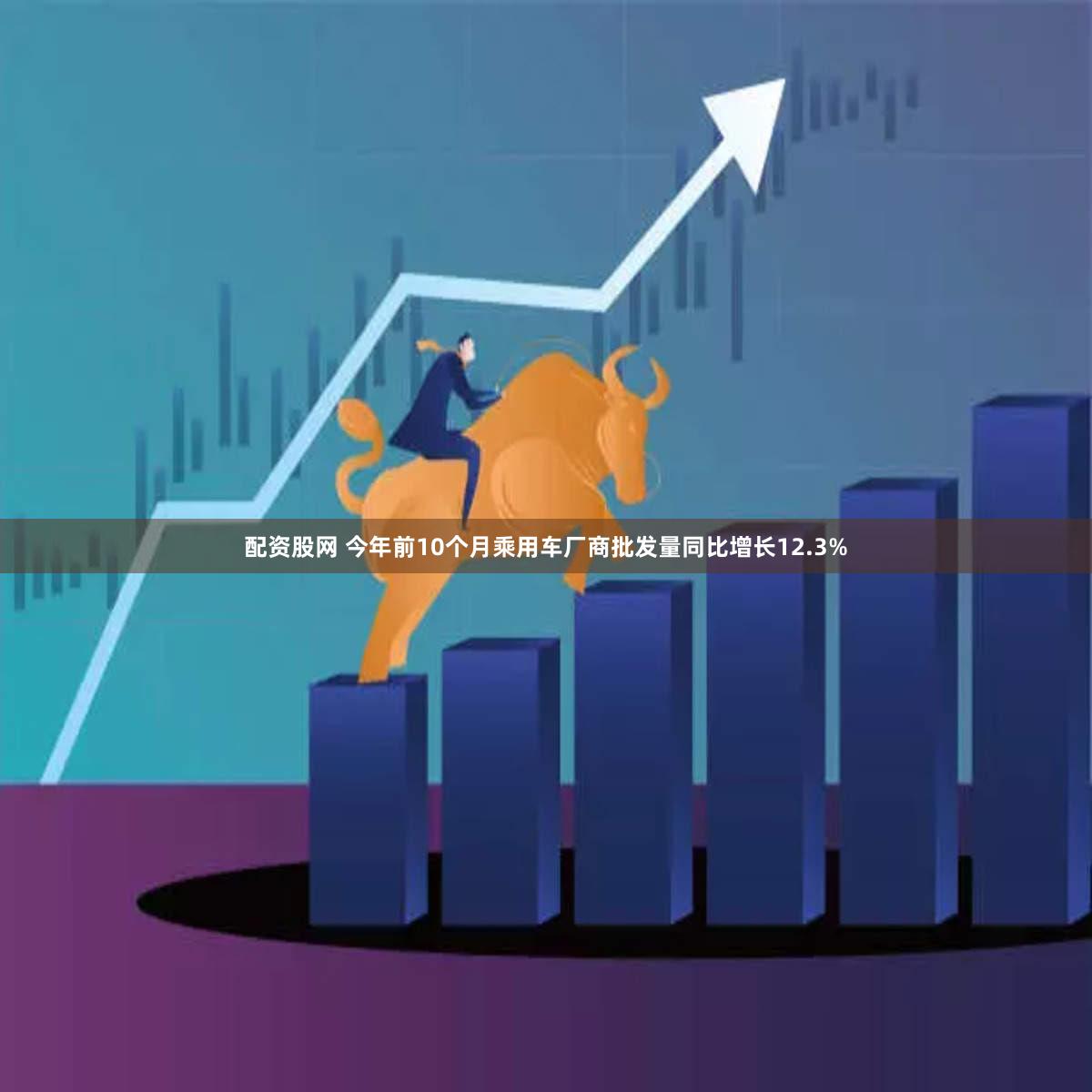 配资股网 今年前10个月乘用车厂商批发量同比增长12.3%