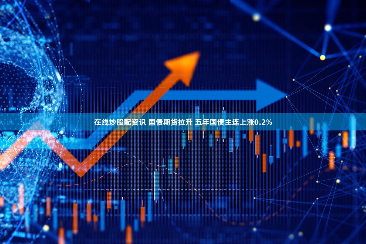 在线炒股配资识 国债期货拉升 五年国债主连上涨0.2%