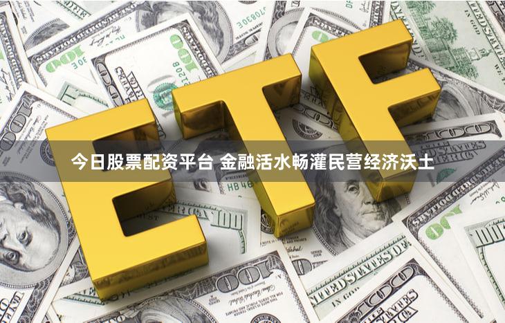 今日股票配资平台 金融活水畅灌民营经济沃土