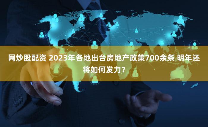网炒股配资 2023年各地出台房地产政策700余条 明年还将如何发力？