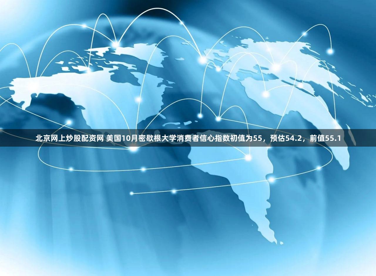 北京网上炒股配资网 美国10月密歇根大学消费者信心指数初值为55，预估54.2，前值55.1