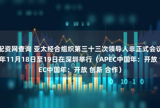配资网查询 亚太经合组织第三十三次领导人非正式会议将于2026年11月18日至19日在深圳举行(APEC中国年:开放 创新 合作)