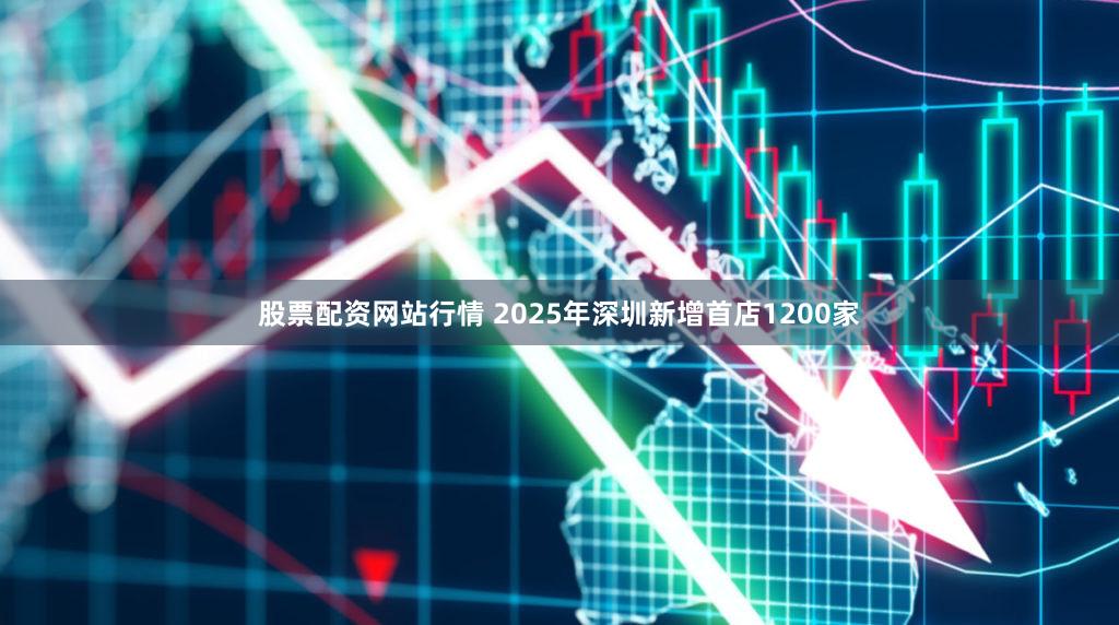 股票配资网站行情 2025年深圳新增首店1200家