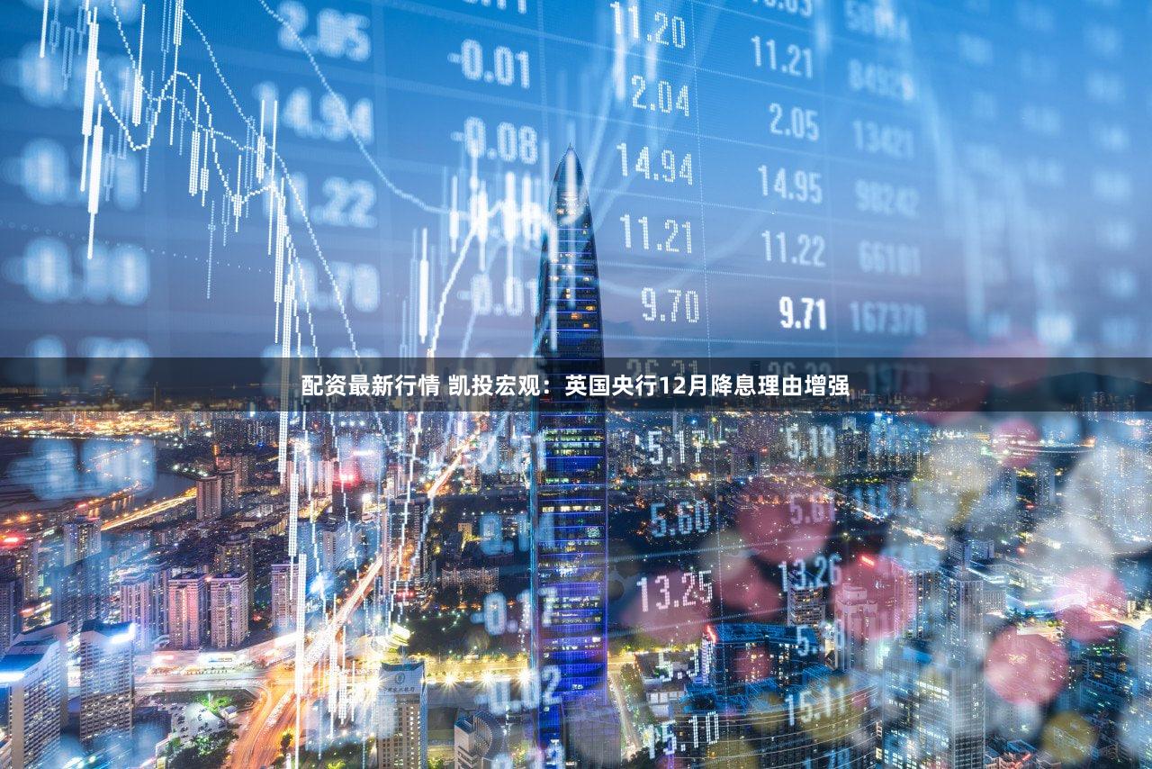 配资最新行情 凯投宏观:英国央行12月降息理由增强