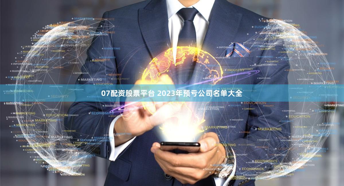 07配资股票平台 2023年预亏公司名单大全