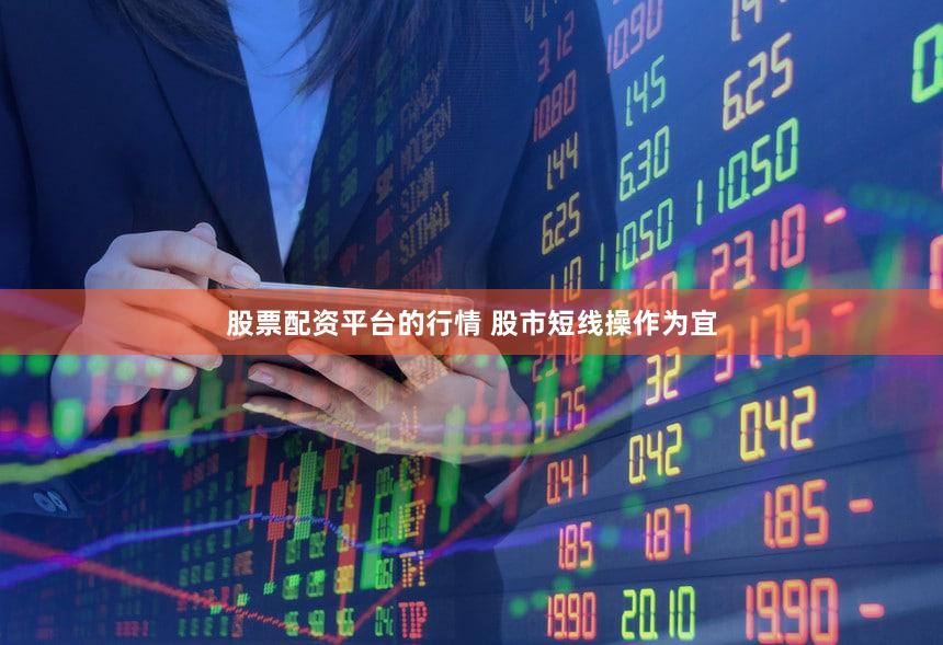 股票配资平台的行情 股市短线操作为宜