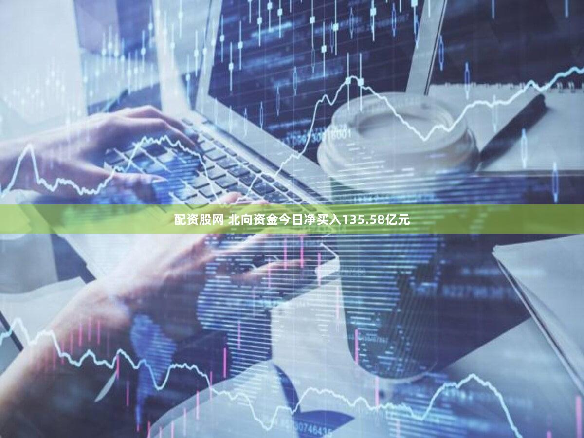 配资股网 北向资金今日净买入135.58亿元