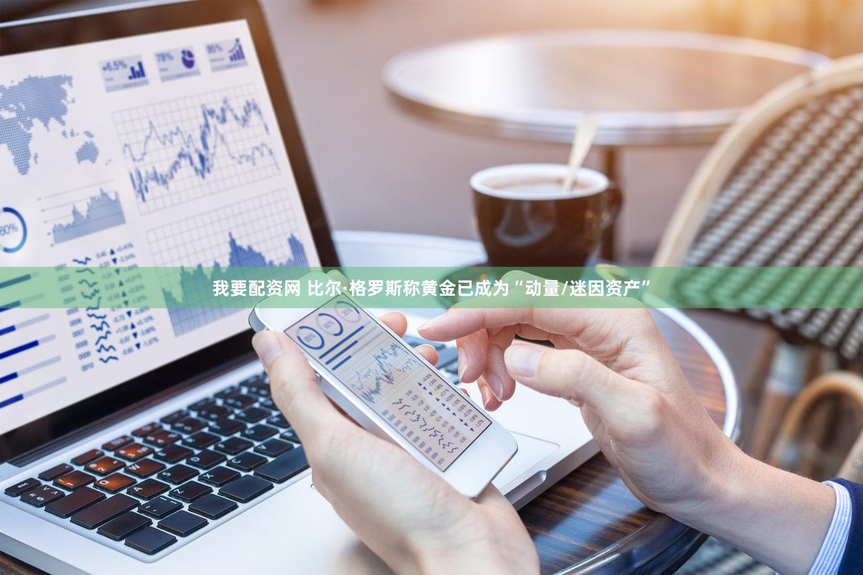 我要配资网 比尔·格罗斯称黄金已成为“动量/迷因资产”