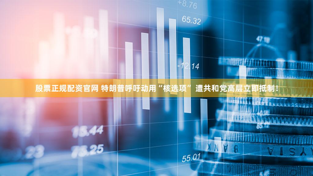 股票正规配资官网 特朗普呼吁动用“核选项” 遭共和党高层立即抵制!