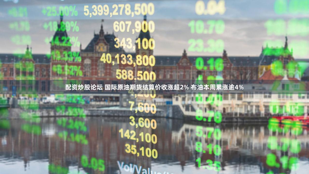 配资炒股论坛 国际原油期货结算价收涨超2% 布油本周累涨逾4%