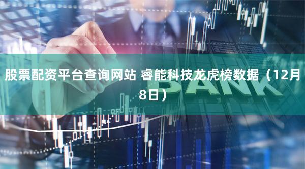 股票配资平台查询网站 睿能科技龙虎榜数据（12月8日）