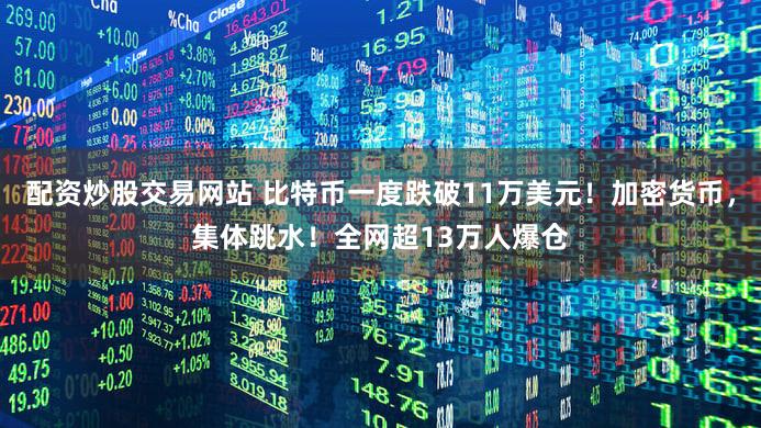 配资炒股交易网站 比特币一度跌破11万美元！加密货币，集体跳水！全网超13万人爆仓