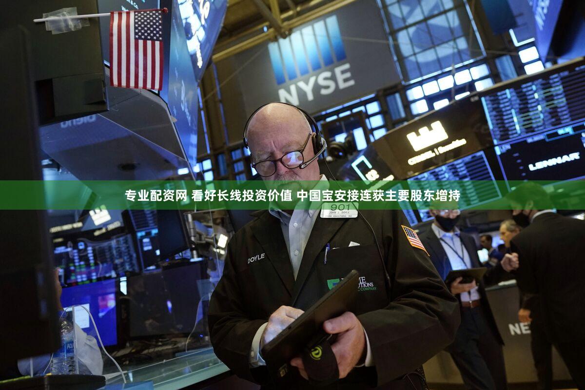 专业配资网 看好长线投资价值 中国宝安接连获主要股东增持