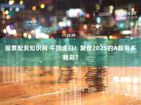 股票配资知识网 牛回速归！复盘2025的A股有多精彩？