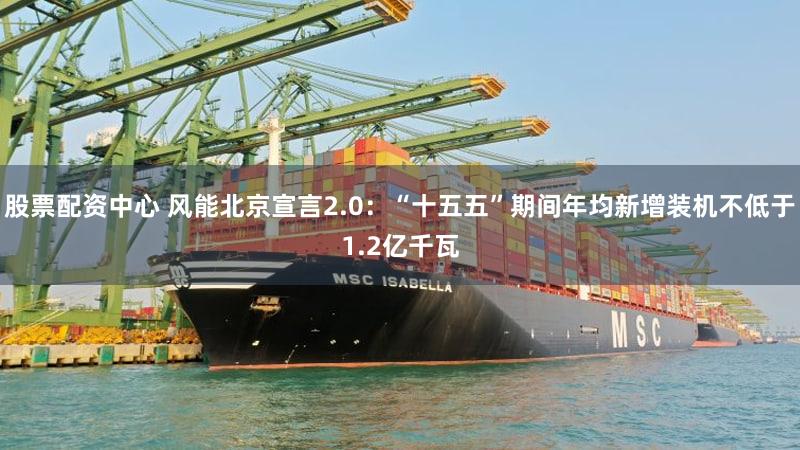 股票配资中心 风能北京宣言2.0：“十五五”期间年均新增装机不低于1.2亿千瓦