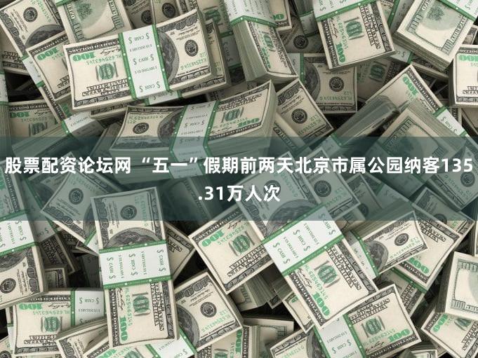 股票配资论坛网 “五一”假期前两天北京市属公园纳客135.31万人次