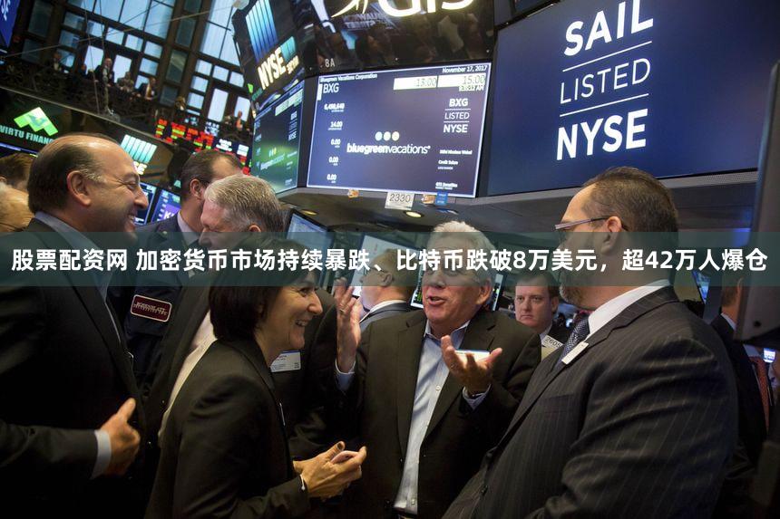 股票配资网 加密货币市场持续暴跌、比特币跌破8万美元，超42万人爆仓