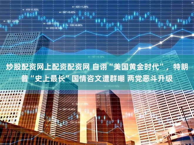 炒股配资网上配资配资网 自诩“美国黄金时代”，特朗普“史上最长”国情咨文遭群嘲 两党恶斗升级