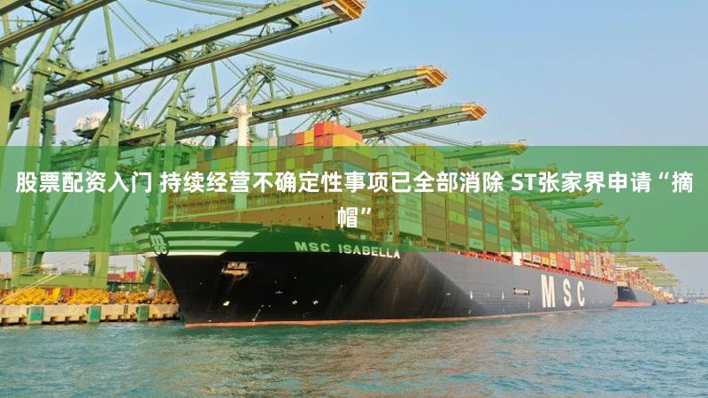 股票配资入门 持续经营不确定性事项已全部消除 ST张家界申请“摘帽”