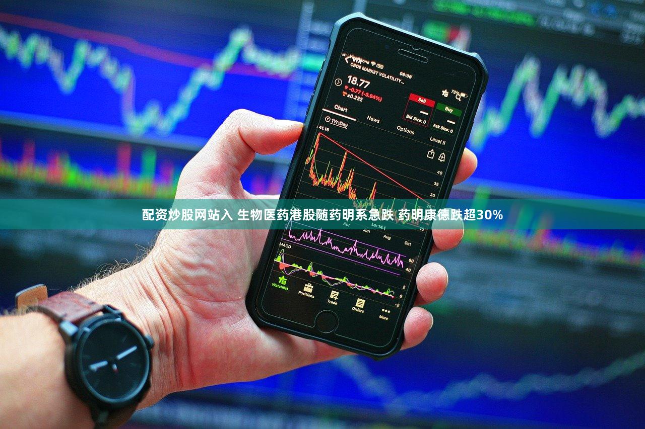 配资炒股网站入 生物医药港股随药明系急跌 药明康德跌超30%
